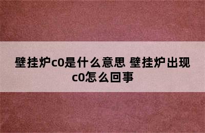 壁挂炉c0是什么意思 壁挂炉出现c0怎么回事